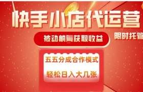 快手小店代运营，被动躺Z收益，收益五五分，单日稳定变现五张【揭秘】