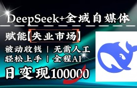 降维打击，DeepSeek+失业市场，全自动操作，结合人人刚需，单月利润轻松破100000＋