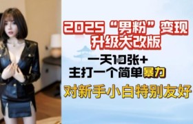 2025男粉变现全新玩法升级，日入上千简简单单，小白可轻松上手