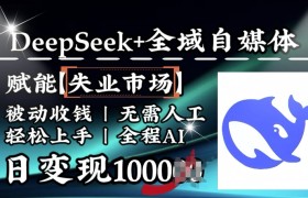 降维打击，Deepseek+全域自媒体，赋能失业市场，被动收钱，无需人工全程AI，日变现1k