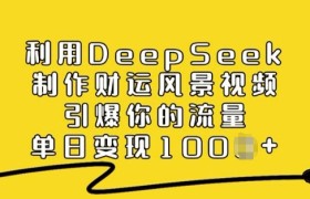 利用DeepSeek制作财运风景视频，引爆你的流量，单日变现多张