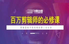 百万剪辑师必修课，剪辑是给予短视频的第二次生命