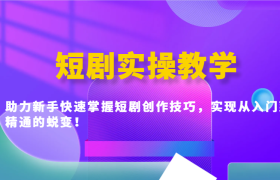 短剧实操教学，助力新手快速掌握短剧创作技巧，实现从入门到精通的蜕变！