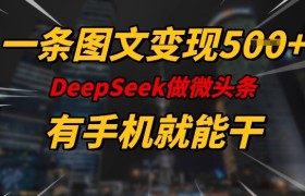 一条图文变现5张，DeeSeep微头条，有手机就能做