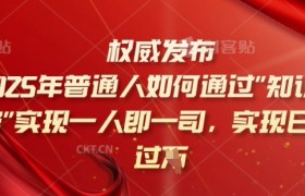 2025年普通人如何通过知识付费实现一人即一司，实现日入过千【揭秘】