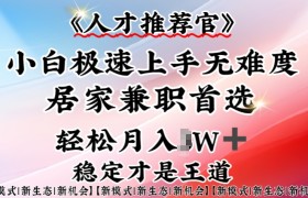 人才推荐官—小白轻松上手实操，居家兼职首选，一部手机即可