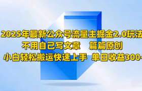 2025年最新公众号流量主掘金2.0玩法，不用自己写文章篇篇原创，小白轻松搬运快速上手