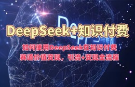 如何使用DeepSeek在知识付费赛道价值变现，引流+变现全流程