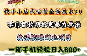 快手小店代运营全新技术3.0，零门槛长期稳定暴力玩法，被动躺赚一部手机轻松日入800+