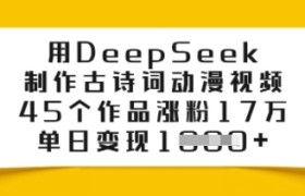 用DeepSeek制作古诗词动漫视频，45个作品涨粉17万，单日变现多张
