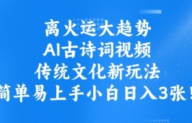离火运大趋势，ai古诗词视频，传统文化新玩法，简单易上手小白日入3张