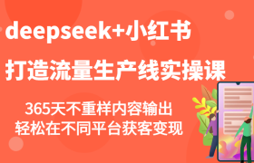 deepseek+小红书打造流量生产线实操课，365天不重样内容输出，轻松在不同平台获客变现