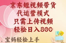 京东短视频带货，a2025翻身项目，只需上传视频，单月稳定变现8k+【揭秘】