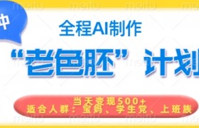 短视频老色胚计划，5分钟一个原创，当天变现5张，全程AI