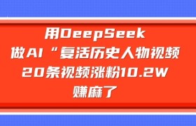 用DeepSeek做AI“复活历史人物”视频，20条视频涨粉10.2W，挣麻了