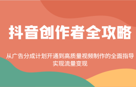 抖音创作者全攻略：从广告分成计划开通到高质量视频制作的全面指导，实现流量变现
