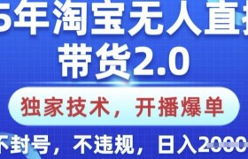 25年淘宝无人直播带货2.0.独家技术，开播爆单，纯小白易上手，不封号，不违规，日入多张【揭秘】