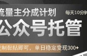 公众号托管计划-流量主分成计划，每天只需发布文章，单日稳定变现300+