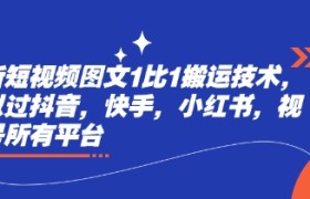 最新短视频图文1比1搬运技术，可以过抖音，快手，小红书，视频号所有平台