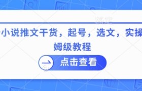 最新小说推文干货，起号，选文，实操等保姆级教程