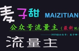 麦子甜2025公众号流量主全网最新玩法核心，手把手教学，成熟稳定，收益有保障