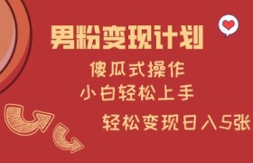 男粉变现计划，傻瓜式操作，小白轻松日入多张【揭秘】
