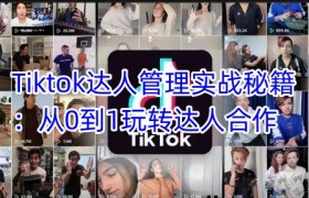 Tiktok达人管理实战秘籍：从0到1玩转达人合作