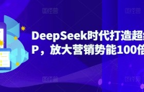 DeepSeek时代打造超级个人IP，放大营销势能100倍以上