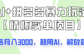 AI+拼多多暴力组合，情怀买单项目玩法揭秘！单店3000+，可矩阵操作！