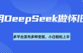 利用DeepSeek做怀旧视频，流量号多渠道变现能力强