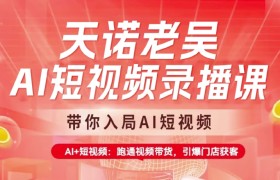 天诺老吴AI短视频录播课，带你入局AI短视频，AI+短视频，跑通视频带货