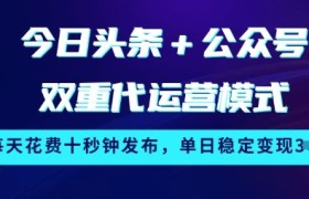 今日头条+公众号双重代运营模式，每天花费十秒钟发布，单日稳定变现3张【揭秘】