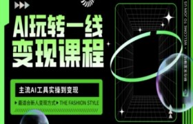 AI玩转一线变现课程，主流AI工具实操到变现，玩转AI自媒体，打爆你的线上流量