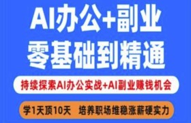 AI办公+副业，零基础到精通，持续探索AI办公实战+AI副业挣钱机会