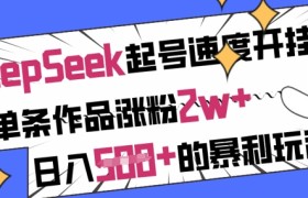 用DeepSeek起号速度开挂，单条作品涨粉2w+，日入5张+的暴利玩法