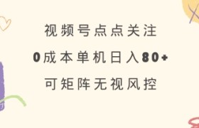 视频号点点关注，0成本单号80+，可矩阵，绿色正规，长期稳定【揭秘】