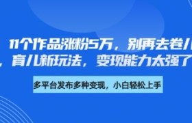 厉害了，11个作品涨粉5万，别再去卷儿童故事了，育儿新玩法，变现能力太强了