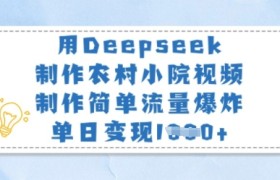 用Deepseek制作农村小院视频，制作简单流量爆炸，单日变现多张