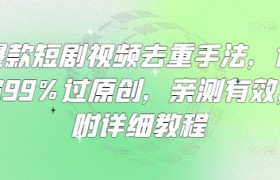 爆款短剧视频去重手法，让你99%过原创，亲测有效，附详细教程