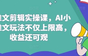 AI推文剪辑实操课，AI小说推文玩法不仅上限高，收益还可观