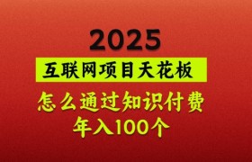 2025项目天花板，普通怎么通过知识付费翻身，年入百个【揭秘】