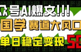 公众号AI爆文，国学赛道大风口，小白轻松上手，单日稳定变现5张