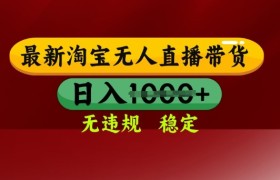 25年3月淘宝无人直播带货，日入多张，不违规不封号，独家技术，操作简单【揭秘】