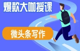 微头条写作课程，爆款大咖教你微头条流量变现