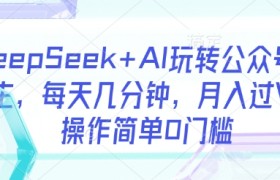 DeepSeek+AI玩转公众号流量主，每天几分钟，月入过W，操作简单0门槛