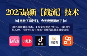 2025最新截流技术，工作室实操迭代打法，日轻松引粉300+，抖音+小红书+B站+视频号流量实操全流程