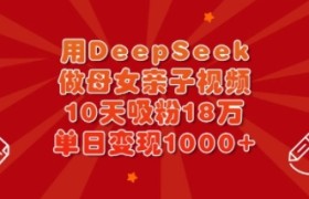 用DeepSeek做母女亲子视频，10天吸粉18万，单日变现多张