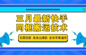 三月最新快手同框搬运技术，无需混剪 条条出爆款 安卓苹果通用