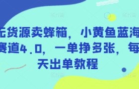 无货源卖蜂箱，小黄鱼蓝海赛道4.0，一单挣多张，每天出单教程