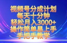 视频号分成计划，每天十分钟，轻松月入3k+，操作简单易上手，手把手教学
